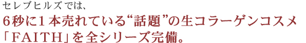 ラヴィリッシュでは、20秒に１本売れている“話題”の生コラーゲンコスメ「ＦＡＩＴＨ」を全シリーズ完備。