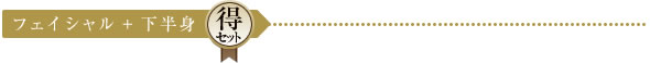フェイシャル + 下半身 得セット