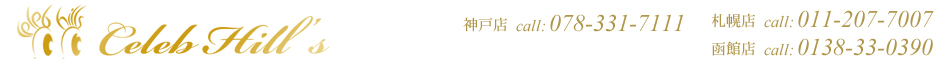 Cleb Hill's セレブヒルズ　神戸店 CALL 078-331-7111,札幌店 CALL 011-207-7007,函館店（シェレーヌ） CALL 0138-33-0390