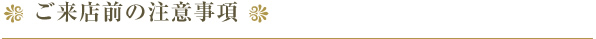 ご来店前の注意事項