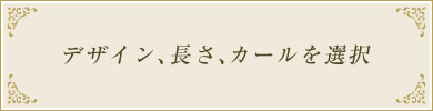 デザイン、長さ、カールを選択
