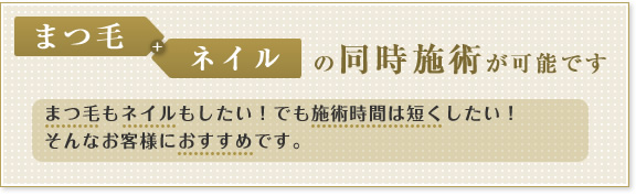 まつ毛＋ネイルの同時施術が可能です　まつ毛もネイルもしたい！でも施術時間は短くしたい！そんなお客様におすすめです。